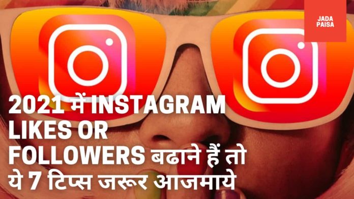 2021 में Instagram Likes or followers बढाने हैं तो ये 7 टिप्स जरूर आजमाये